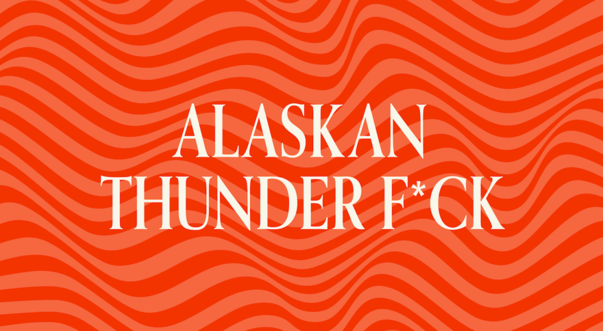 Alaskan Thunder Fuck: A Literal Legend